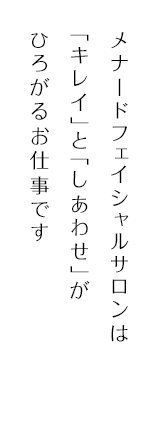 キレイと幸せが広がる仕事です。